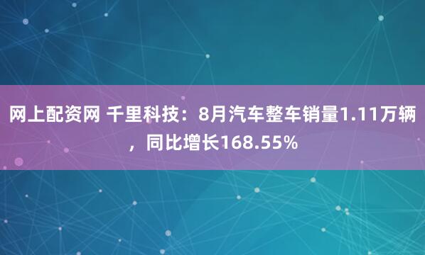 网上配资网 千里科技：8月汽车整车销量1.11万辆，同比增长168.55%