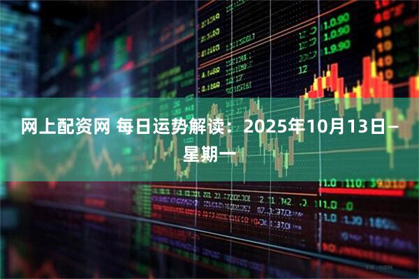 网上配资网 每日运势解读：2025年10月13日—星期一