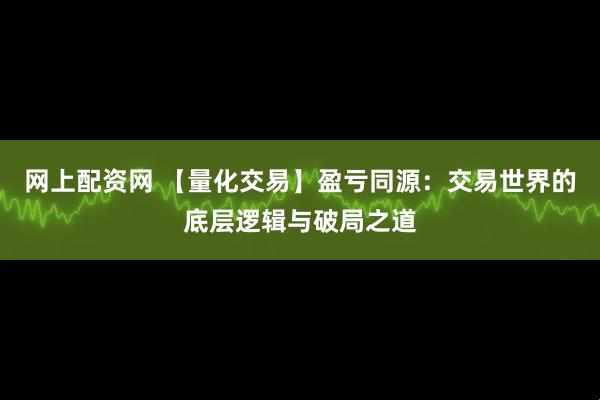 网上配资网 【量化交易】盈亏同源：交易世界的底层逻辑与破局之道