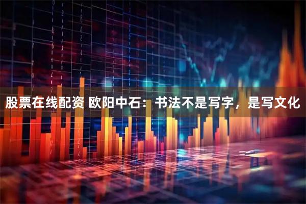 股票在线配资 欧阳中石：书法不是写字，是写文化